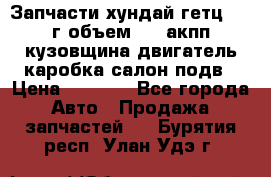 Запчасти хундай гетц 2010г объем 1.6 акпп кузовщина двигатель каробка салон подв › Цена ­ 1 000 - Все города Авто » Продажа запчастей   . Бурятия респ.,Улан-Удэ г.